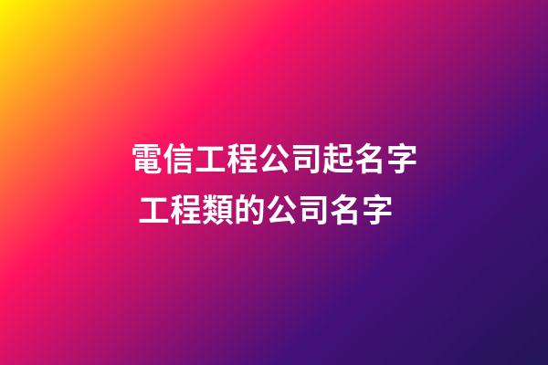 電信工程公司起名字 工程類的公司名字-第1張-公司起名-玄機派